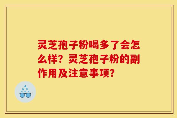 灵芝孢子粉喝多了会怎么样?灵芝孢子粉的副作用及注意事项? 灵芝孢子粉喝多了会怎么样?灵芝孢子粉的副作用及注意事项?