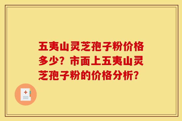 五夷山灵芝孢子粉价格多少?市面上五夷山灵芝孢子粉的价格分析? 五夷山灵芝孢子粉价格多少?市面上五夷山灵芝孢子粉的价格分析?