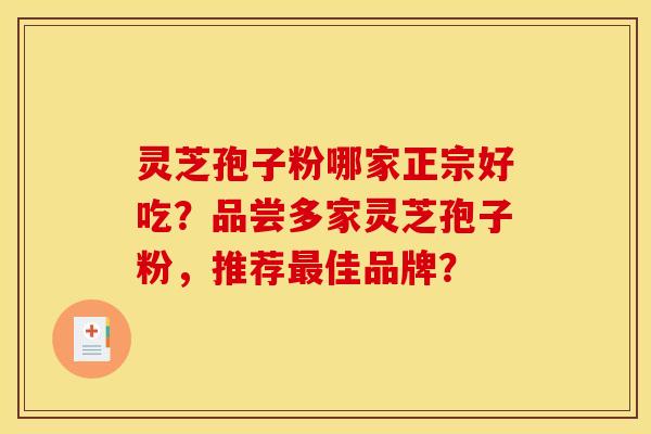 灵芝孢子粉哪家正宗好吃？品尝多家灵芝孢子粉，推荐佳品牌？