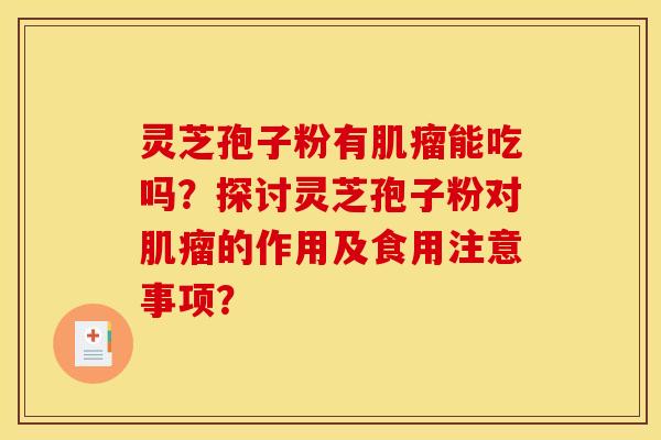 灵芝孢子粉有能吃吗?探讨灵芝孢子粉对的作用及食用注意事项? 灵芝孢子粉有能吃吗?探讨灵芝孢子粉对的作用及食用注意事项?