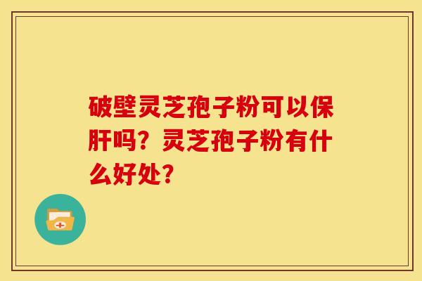 破壁灵芝孢子粉可以吗？灵芝孢子粉有什么好处？