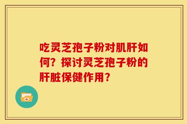 吃灵芝孢子粉对肌如何？探讨灵芝孢子粉的保健作用？