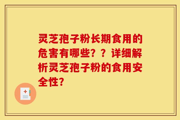 灵芝孢子粉长期食用的危害有哪些??详细解析灵芝孢子粉的食用安全性? 灵芝孢子粉长期食用的危害有哪些??详细解析灵芝孢子粉的食用安全性?