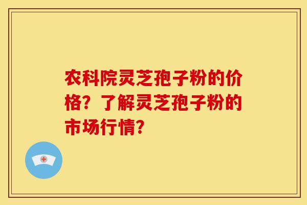 农科院灵芝孢子粉的价格?了解灵芝孢子粉的市场行情? 农科院灵芝孢子粉的价格?了解灵芝孢子粉的市场行情?