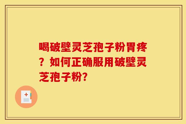 喝破壁灵芝孢子粉胃疼?如何正确服用破壁灵芝孢子粉? 喝破壁灵芝孢子粉胃疼?如何正确服用破壁灵芝孢子粉?