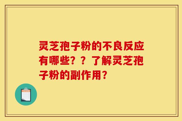 灵芝孢子粉的不良反应有哪些??了解灵芝孢子粉的副作用? 灵芝孢子粉的不良反应有哪些??了解灵芝孢子粉的副作用?