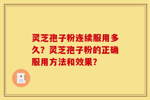灵芝孢子粉连续服用多久?灵芝孢子粉的正确服用方法和效果? 灵芝孢子粉连续服用多久?灵芝孢子粉的正确服用方法和效果?
