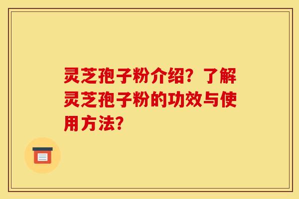 灵芝孢子粉介绍?了解灵芝孢子粉的功效与使用方法? 灵芝孢子粉介绍?了解灵芝孢子粉的功效与使用方法?