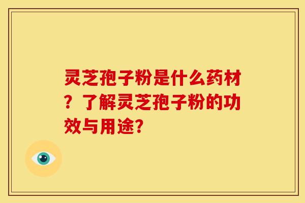 灵芝孢子粉是什么药材?了解灵芝孢子粉的功效与用途? 灵芝孢子粉是什么药材?了解灵芝孢子粉的功效与用途?