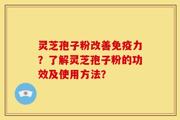 灵芝孢子粉改善免疫力?了解灵芝孢子粉的功效及使用方法? 灵芝孢子粉改善免疫力?了解灵芝孢子粉的功效及使用方法?