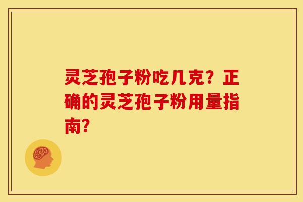 灵芝孢子粉吃几克？正确的灵芝孢子粉用量指南？