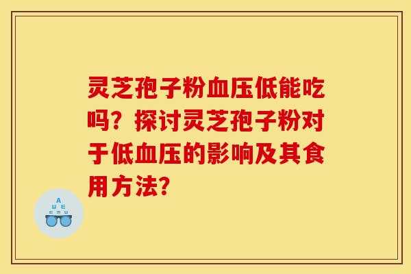 灵芝孢子粉低能吃吗?探讨灵芝孢子粉对于低的影响及其食用方法? 灵芝孢子粉低能吃吗?探讨灵芝孢子粉对于低的影响及其食用方法?