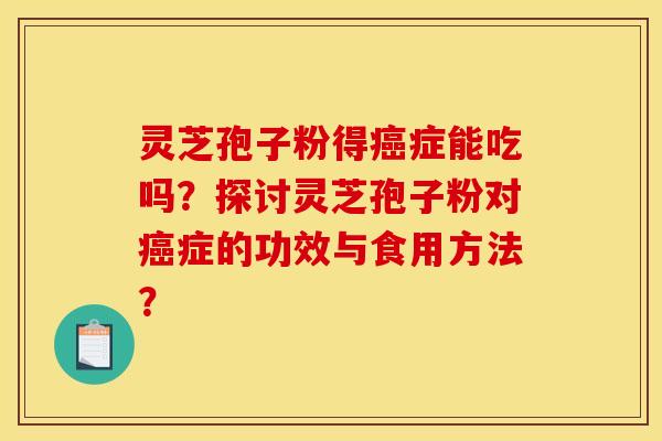 灵芝孢子粉得症能吃吗?探讨灵芝孢子粉对症的功效与食用方法? 灵芝孢子粉得症能吃吗?探讨灵芝孢子粉对症的功效与食用方法?