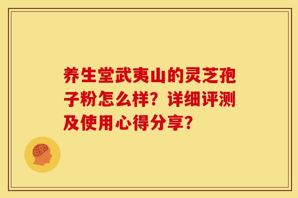 养生堂武夷山的灵芝孢子粉怎么样？详细评测及使用心得分享？