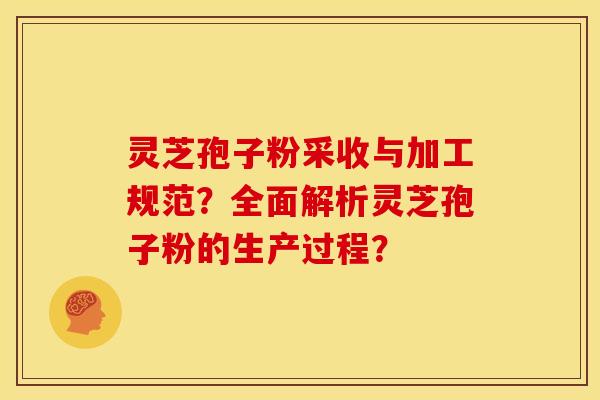 灵芝孢子粉采收与加工规范?全面解析灵芝孢子粉的生产过程? 灵芝孢子粉采收与加工规范?全面解析灵芝孢子粉的生产过程?