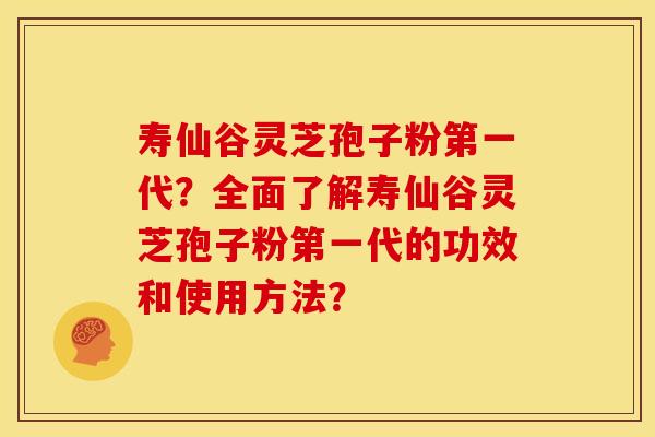 寿仙谷灵芝孢子粉第一代?全面了解寿仙谷灵芝孢子粉第一代的功效和使用方法? 寿仙谷灵芝孢子粉第一代?全面了解寿仙谷灵芝孢子粉第一代的功效和使用方法?