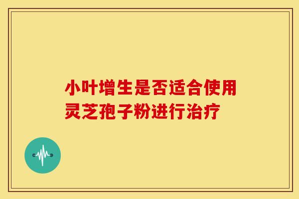 小叶增生是否适合使用灵芝孢子粉进行 小叶增生是否适合使用灵芝孢子粉进行