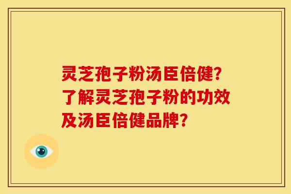 灵芝孢子粉汤臣倍健？了解灵芝孢子粉的功效及汤臣倍健品牌？