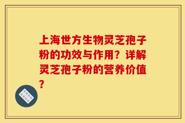 上海世方生物灵芝孢子粉的功效与作用?详解灵芝孢子粉的营养价值? 上海世方生物灵芝孢子粉的功效与作用?详解灵芝孢子粉的营养价值?