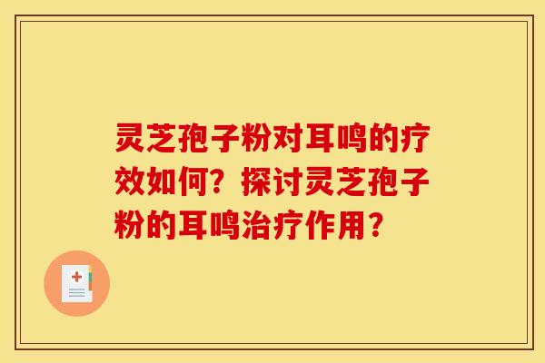 灵芝孢子粉对耳鸣的疗效如何？探讨灵芝孢子粉的耳鸣作用？