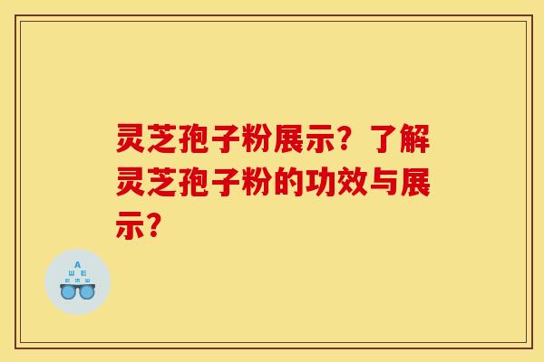 灵芝孢子粉展示?了解灵芝孢子粉的功效与展示? 灵芝孢子粉展示?了解灵芝孢子粉的功效与展示?
