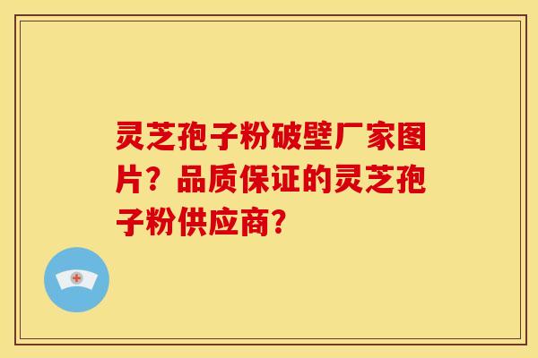 灵芝孢子粉破壁厂家图片?品质保证的灵芝孢子粉供应商? 灵芝孢子粉破壁厂家图片?品质保证的灵芝孢子粉供应商?
