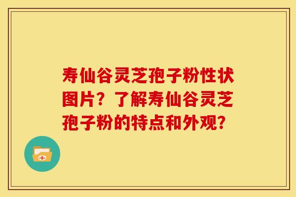 寿仙谷灵芝孢子粉性状图片?了解寿仙谷灵芝孢子粉的特点和外观? 寿仙谷灵芝孢子粉性状图片?了解寿仙谷灵芝孢子粉的特点和外观?