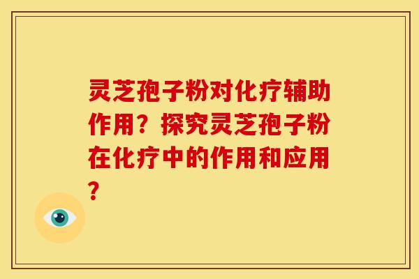 灵芝孢子粉对辅助作用?探究灵芝孢子粉在中的作用和应用? 灵芝孢子粉对辅助作用?探究灵芝孢子粉在中的作用和应用?