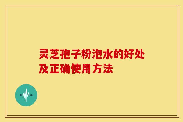 灵芝孢子粉泡水的好处及正确使用方法 灵芝孢子粉泡水的好处及正确使用方法