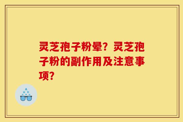 灵芝孢子粉晕?灵芝孢子粉的副作用及注意事项? 灵芝孢子粉晕?灵芝孢子粉的副作用及注意事项?