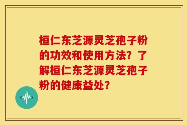 桓仁东芝源灵芝孢子粉的功效和使用方法?了解桓仁东芝源灵芝孢子粉的健康益处? 桓仁东芝源灵芝孢子粉的功效和使用方法?了解桓仁东芝源灵芝孢子粉的健康益处?