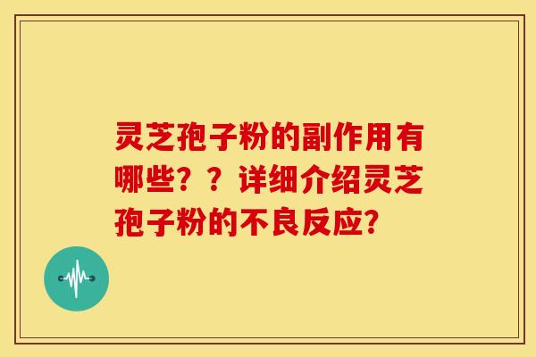 灵芝孢子粉的副作用有哪些？？详细介绍灵芝孢子粉的不良反应？