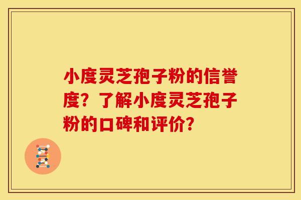 小度灵芝孢子粉的信誉度?了解小度灵芝孢子粉的口碑和评价? 小度灵芝孢子粉的信誉度?了解小度灵芝孢子粉的口碑和评价?