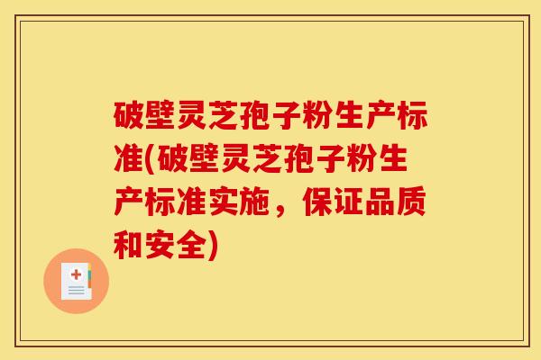 破壁灵芝孢子粉生产标准(破壁灵芝孢子粉生产标准实施,保证品质和安全) 破壁灵芝孢子粉生产标准(破壁灵芝孢子粉生产标准实施,保证品质和安全)