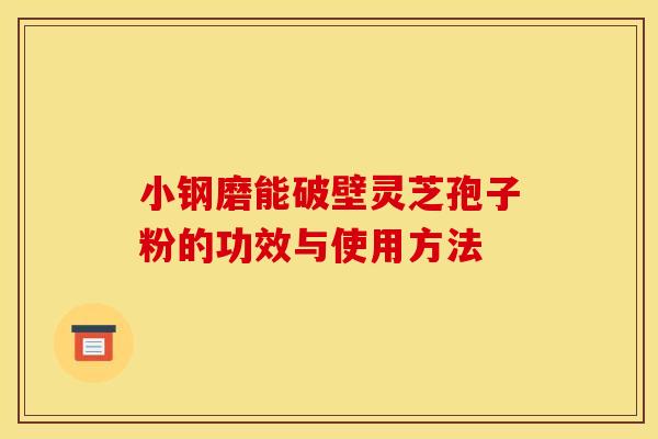 小钢磨能破壁灵芝孢子粉的功效与使用方法
