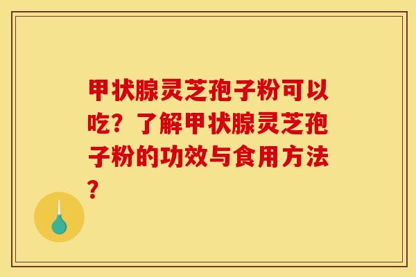 灵芝孢子粉可以吃?了解灵芝孢子粉的功效与食用方法? 灵芝孢子粉可以吃?了解灵芝孢子粉的功效与食用方法?