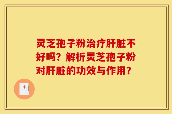 灵芝孢子粉不好吗？解析灵芝孢子粉对的功效与作用？