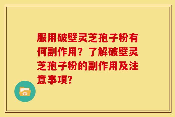 服用破壁灵芝孢子粉有何副作用?了解破壁灵芝孢子粉的副作用及注意事项? 服用破壁灵芝孢子粉有何副作用?了解破壁灵芝孢子粉的副作用及注意事项?