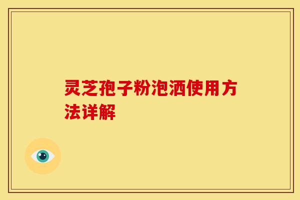 灵芝孢子粉泡洒使用方法详解 灵芝孢子粉泡洒使用方法详解