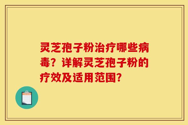 灵芝孢子粉哪些？详解灵芝孢子粉的疗效及适用范围？