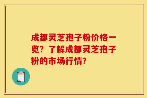 成都灵芝孢子粉价格一览?了解成都灵芝孢子粉的市场行情? 成都灵芝孢子粉价格一览?了解成都灵芝孢子粉的市场行情?