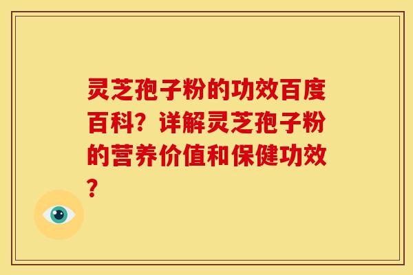 灵芝孢子粉的功效百度百科？详解灵芝孢子粉的营养价值和保健功效？