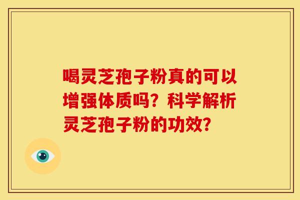 喝灵芝孢子粉真的可以增强体质吗?科学解析灵芝孢子粉的功效? 喝灵芝孢子粉真的可以增强体质吗?科学解析灵芝孢子粉的功效?