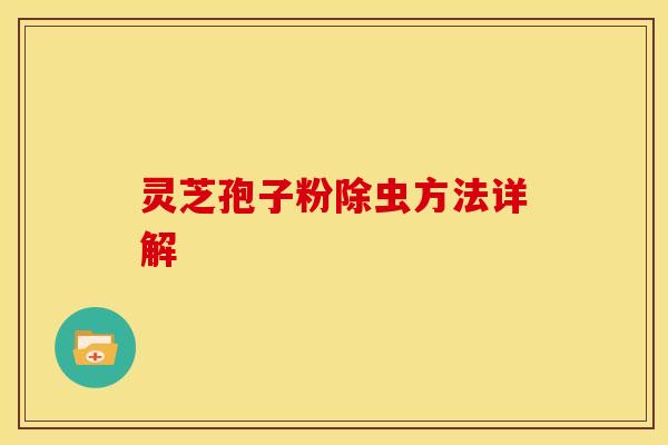 灵芝孢子粉除虫方法详解 灵芝孢子粉除虫方法详解