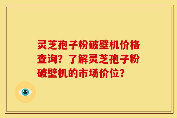 灵芝孢子粉破壁机价格查询?了解灵芝孢子粉破壁机的市场价位? 灵芝孢子粉破壁机价格查询?了解灵芝孢子粉破壁机的市场价位?