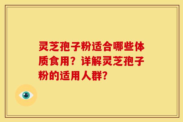 灵芝孢子粉适合哪些体质食用?详解灵芝孢子粉的适用人群? 灵芝孢子粉适合哪些体质食用?详解灵芝孢子粉的适用人群?