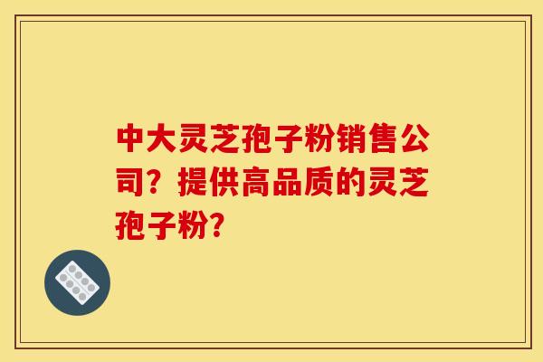 中大灵芝孢子粉销售公司?提供高品质的灵芝孢子粉? 中大灵芝孢子粉销售公司?提供高品质的灵芝孢子粉?