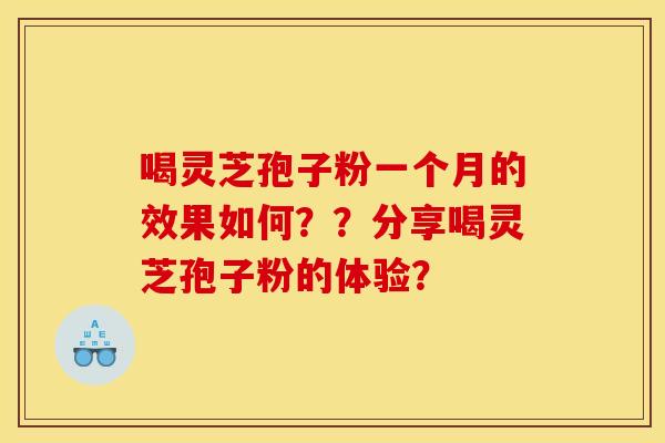 喝灵芝孢子粉一个月的效果如何??分享喝灵芝孢子粉的体验? 喝灵芝孢子粉一个月的效果如何??分享喝灵芝孢子粉的体验?