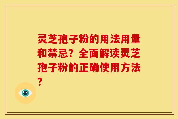 灵芝孢子粉的用法用量和禁忌？全面解读灵芝孢子粉的正确使用方法？