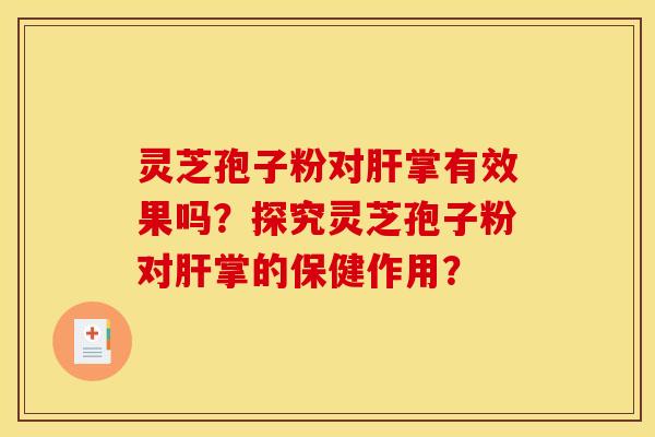 灵芝孢子粉对掌有效果吗？探究灵芝孢子粉对掌的保健作用？